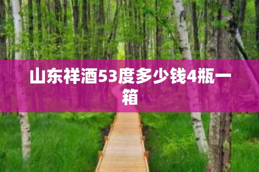 山东祥酒53度多少钱4瓶一箱