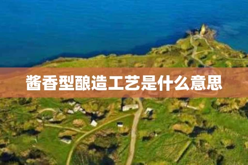 酱香型酿造工艺是什么意思
