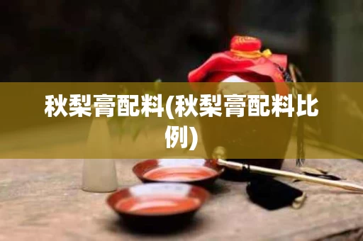 秋梨膏配料(秋梨膏配料比例)