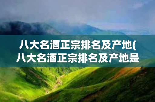 八大名酒正宗排名及产地(八大名酒正宗排名及产地是哪里)