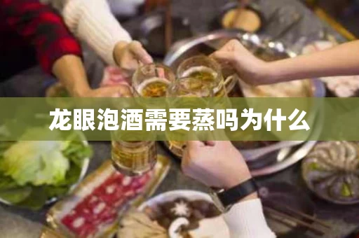 龙眼泡酒需要蒸吗为什么 龙眼泡酒需要蒸吗为什么