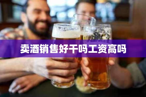 卖酒销售好干吗工资高吗