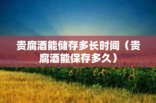 贵腐酒能储存多长时间（贵腐酒能保存多久）