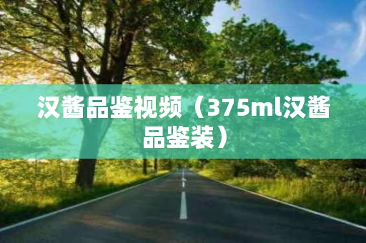 汉酱品鉴视频（375ml汉酱品鉴装）