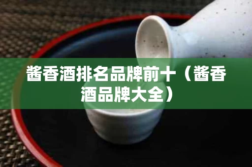 酱香酒排名品牌前十（酱香酒品牌大全）