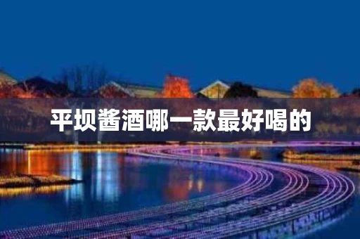 平坝酱酒哪一款最好喝的