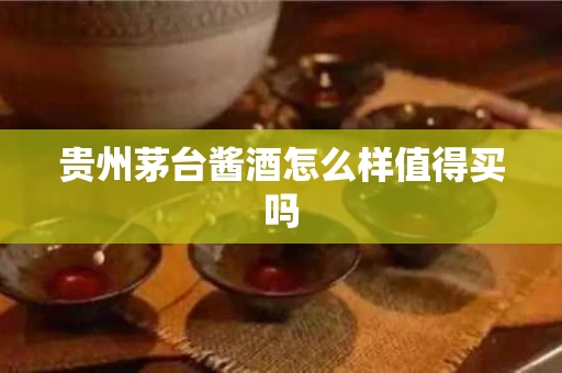 贵州茅台酱酒怎么样值得买吗