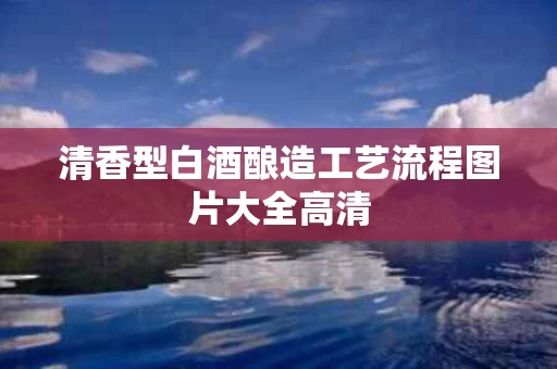 清香型白酒酿造工艺流程图片大全高清