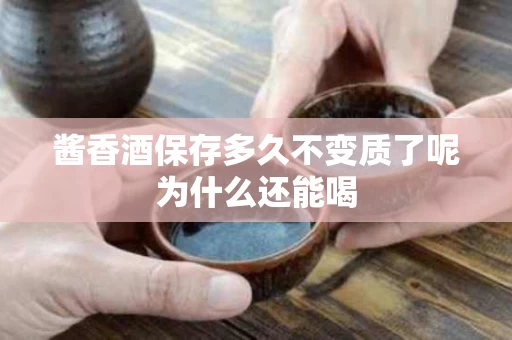 酱香酒保存多久不变质了呢为什么还能喝
