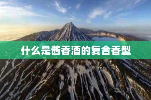 什么是酱香酒的复合香型