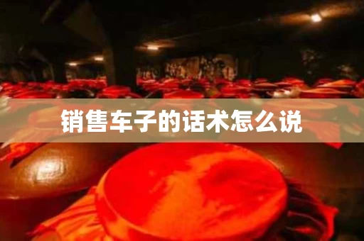 销售车子的话术怎么说