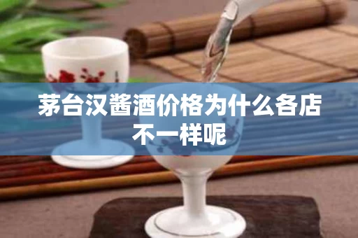 茅台汉酱酒价格为什么各店不一样呢