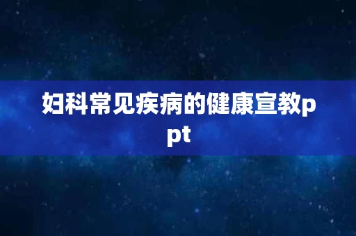 妇科常见疾病的健康宣教ppt