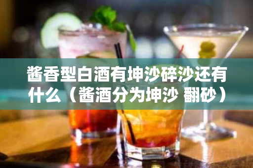 酱香型白酒有坤沙碎沙还有什么（酱酒分为坤沙 翻砂）