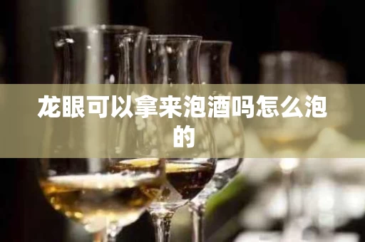 龙眼可以拿来泡酒吗怎么泡的