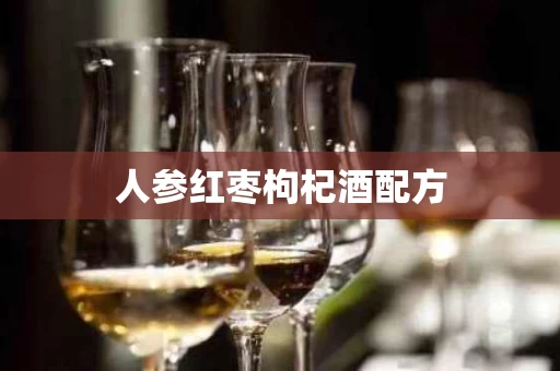 人参红枣枸杞酒配方
