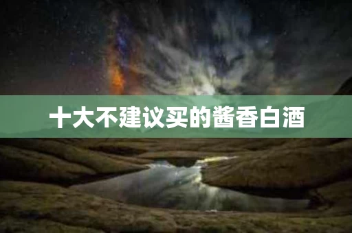 十大不建议买的酱香白酒