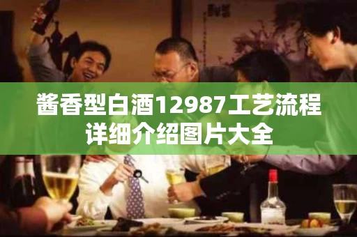 酱香型白酒12987工艺流程详细介绍图片大全