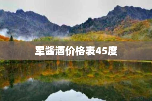 军酱酒价格表45度