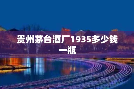 贵州茅台酒厂1935多少钱一瓶