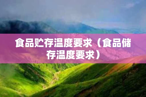 食品贮存温度要求（食品储存温度要求）