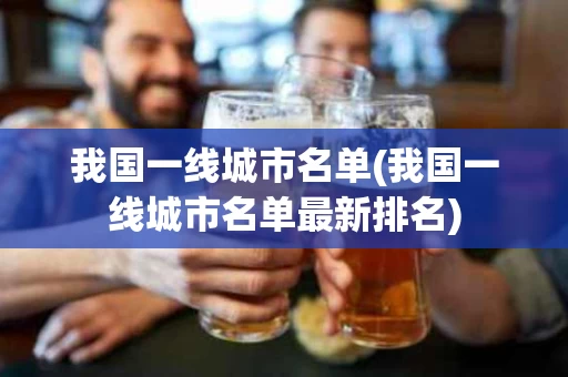 我国一线城市名单(我国一线城市名单最新排名)