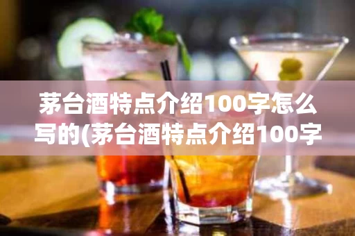 茅台酒特点介绍100字怎么写的(茅台酒特点介绍100字怎么写的呢)