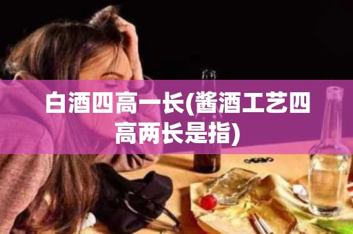 白酒四高一长(酱酒工艺四高两长是指)