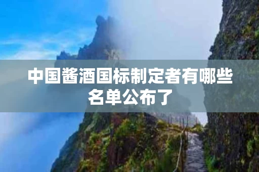 中国酱酒国标制定者有哪些名单公布了