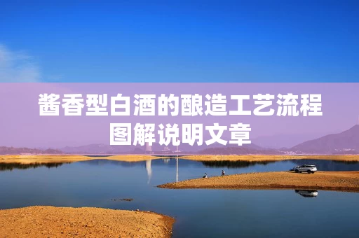 酱香型白酒的酿造工艺流程图解说明文章