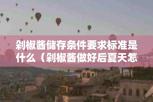 剁椒酱储存条件要求标准是什么（剁椒酱做好后夏天怎么保存）