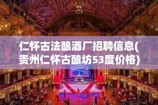 仁怀古法酿酒厂招聘信息(贵州仁怀古酿坊53度价格)