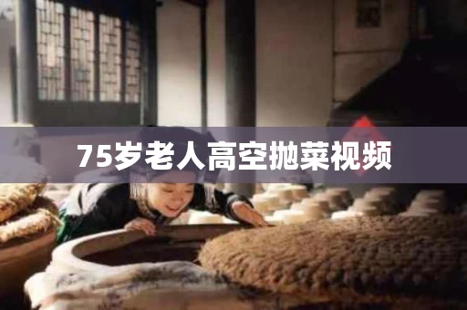 75岁老人高空抛菜视频