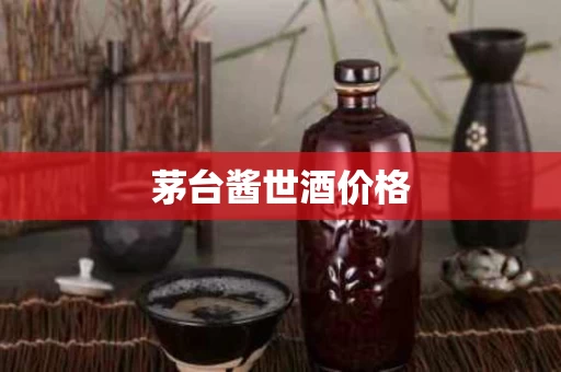 茅台酱世酒价格