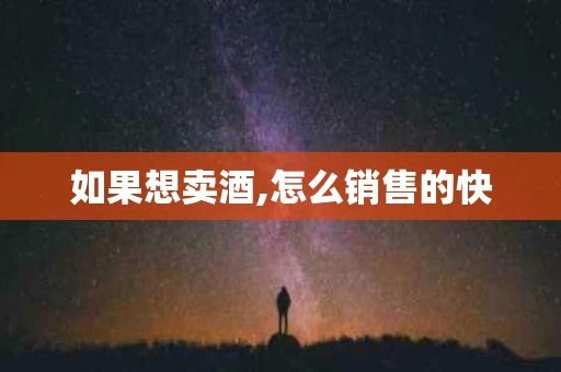 如果想卖酒,怎么销售的快
