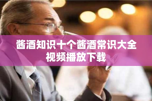 酱酒知识十个酱酒常识大全视频播放下载