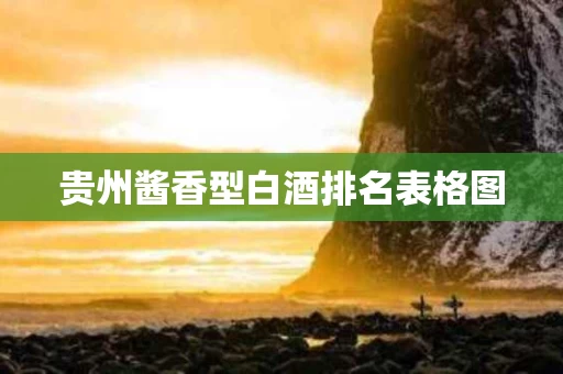 贵州酱香型白酒排名表格图