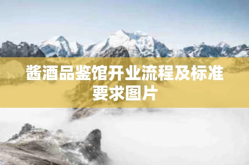 酱酒品鉴馆开业流程及标准要求图片