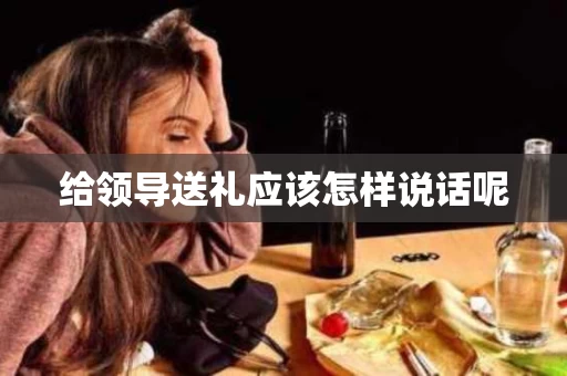 给领导送礼应该怎样说话呢