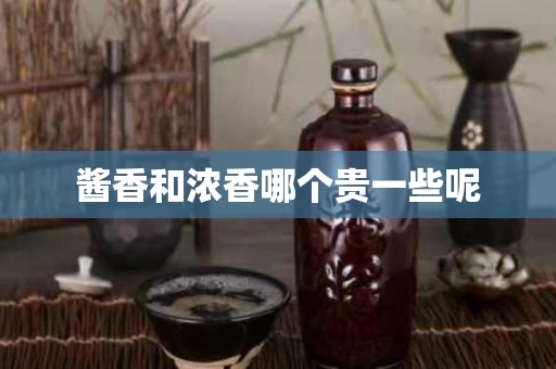 酱香和浓香哪个贵一些呢