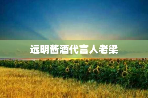 远明酱酒代言人老梁