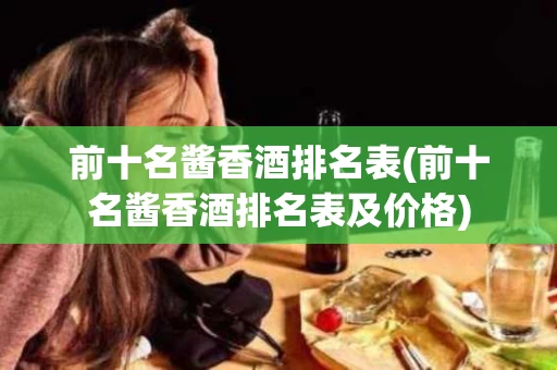 前十名酱香酒排名表(前十名酱香酒排名表及价格)