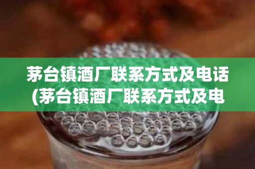茅台镇酒厂联系方式及电话(茅台镇酒厂联系方式及电话查询)