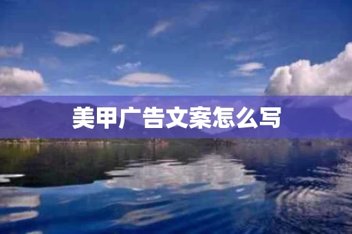 美甲广告文案怎么写 美甲广告文案怎么写