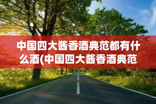 中国四大酱香酒典范都有什么酒(中国四大酱香酒典范都有什么酒名)