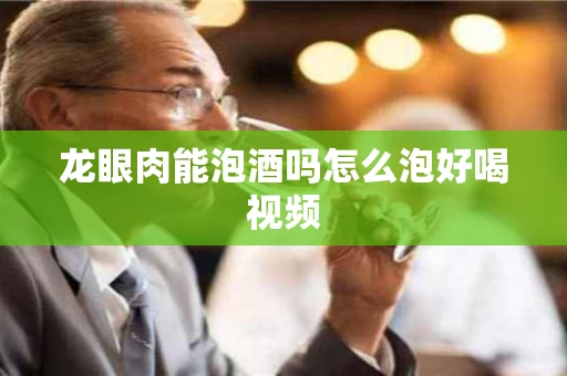 龙眼肉能泡酒吗怎么泡好喝视频