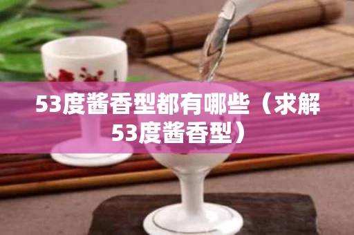 53度酱香型都有哪些（求解53度酱香型）