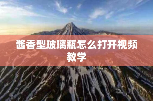 酱香型玻璃瓶怎么打开视频教学