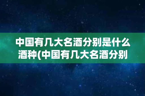 中国有几大名酒分别是什么酒种(中国有几大名酒分别是什么酒种类)