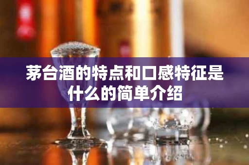 茅台酒的特点和口感特征是什么的简单介绍